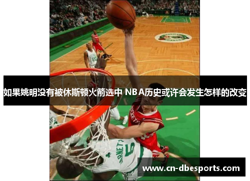 如果姚明没有被休斯顿火箭选中 NBA历史或许会发生怎样的改变