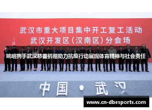 姚明携手武汉慈善捐赠助力抗疫行动展现体育精神与社会责任